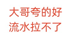 大哥夸的好，流水拉不了