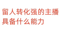 留人转化强的主播，具备什么能力