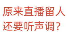 原来直播留人还要听声调？
